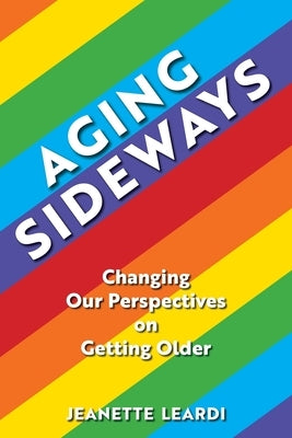 Aging Sideways: Changing Our Perspectives on Getting Older by Leardi, Jeanette