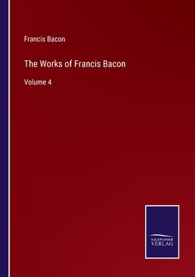The Works of Francis Bacon: Volume 4 by Bacon, Francis