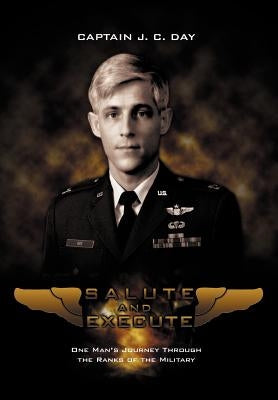 Salute and Execute: One Man's Journey Through the Ranks of the Military by Day, Captain J. C.