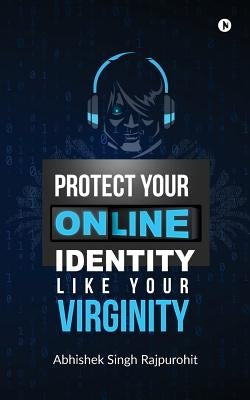 Protect Your Online Identity Like Your Virginity by Abhishek Singh Rajpurohit