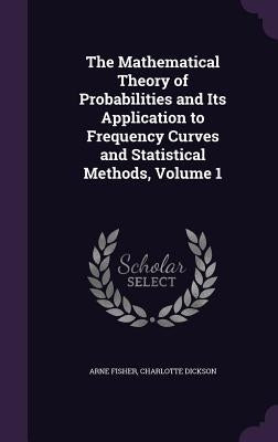 The Mathematical Theory of Probabilities and Its Application to Frequency Curves and Statistical Methods, Volume 1 by Fisher, Arne
