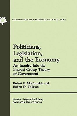 Politicians, Legislation, and the Economy: An Inquiry Into the Interest-Group Theory of Government by McCormick, R. E.
