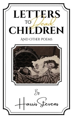 Letters to Dead Children: And Other Poems by Stevens, Harris