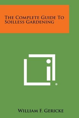The Complete Guide to Soilless Gardening by Gericke, William F.
