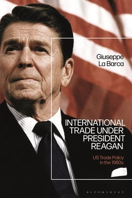 International Trade Under President Reagan: Us Trade Policy in the 1980s by La Barca, Giuseppe