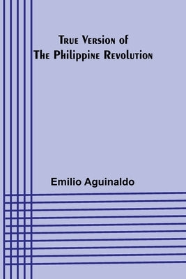 True Version of the Philippine Revolution by Aguinaldo, Emilio