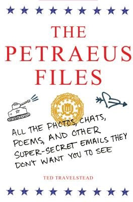 The Petraeus Files: All the Photos, Chats, Poems, and Other Super-Secret Emails They Don't Want You to See by Travelstead, Ted