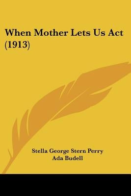 When Mother Lets Us Act (1913) by Perry, Stella George Stern
