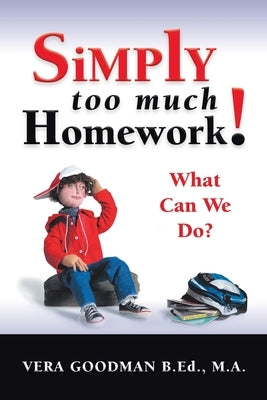 Simply Too Much Homework!: What Can We Do? by Goodman B. Ed M. a., Vera