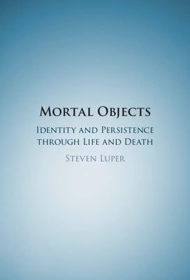 Mortal Objects: Identity and Persistence Through Life and Death by Luper, Steven