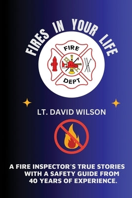 Fires in Your Life: A Fire Expert's Guide To Preventing And Surviving Fires In Your Home by Wilson, David