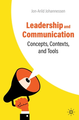 Leadership and Communication: Concepts, Contexts, and Tools by Johannessen, Jon-Arild