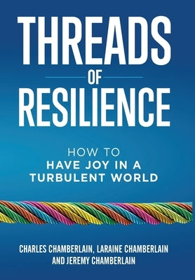Threads of Resilience: How to Have Joy in a Turbulent World by Chamberlain, Charles