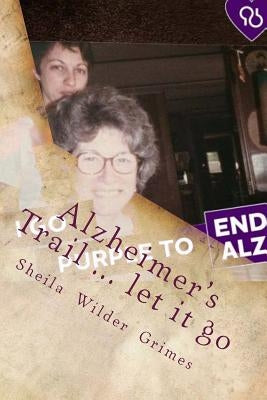 Alzheimer's Trail ... let it go: poems/prose by Grimes, Sheila Wilder