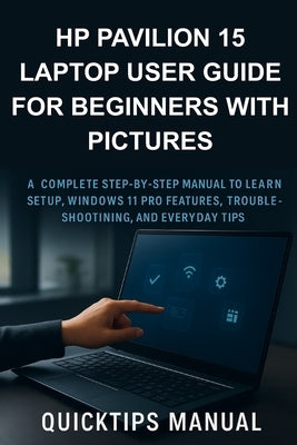 HP Pavilion 15 Laptop User Guide for Beginners with Pictures: A Complete Step-by-Step Manual to Learn Setup, Windows 11 Pro Features, Troubleshooting, by Manual, Quickips