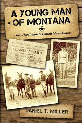 A Young Man of Montana: From Hard Youth to Hawaii Mule-Skinner by Miller, Daniel