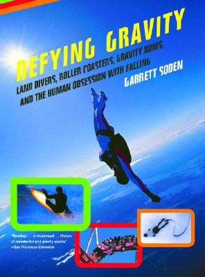 Defying Gravity: Land Divers, Roller Coasters, Gravity Bums, and the Human Obsession with Falling by Soden, Garrett