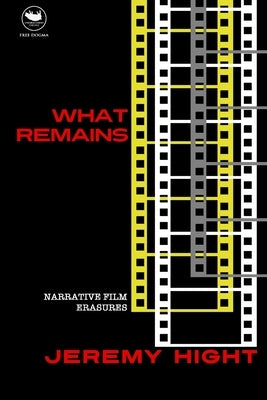 What Remains: Narrative Film Erasures by Hight, Jeremy