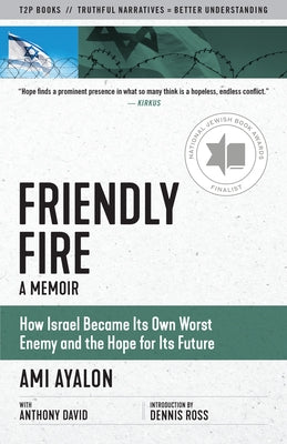Friendly Fire: How Israel Became Its Own Worst Enemy and the Hope for Its Future by Ayalon, Ami