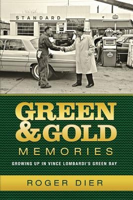 Green & Gold Memories: Growing up in Vince Lombardi's Green Bay by Dier, Roger