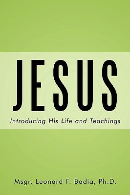 Jesus: Introducing His Life and Teachings by Msgr Leonard F. Badia