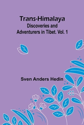 Trans-Himalaya: Discoveries and Adventurers in Tibet. Vol. 1 by Anders Hedin, Sven