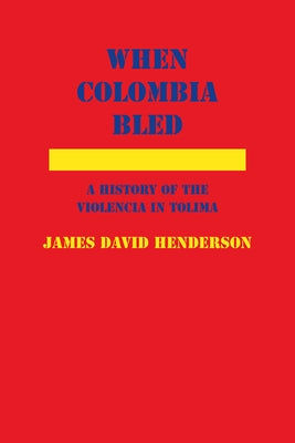 When Colombia Bled: A History of the Violencia in Tolima by Henderson, James David