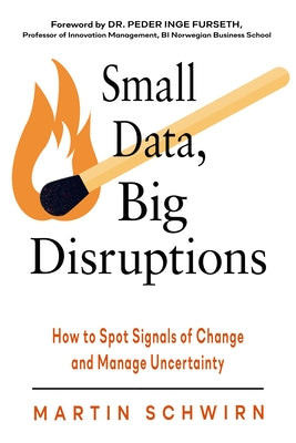Small Data, Big Disruptions: How to Spot Signals of Change and Manage Uncertainty by Schwirn, Martin