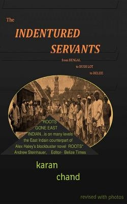 The Indentured Servants: from Bengal to Bush Lot to Belize by Chand, Karan