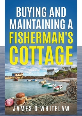 Buying and Maintaining a Fishermans Cottage by Whitelaw, James G.