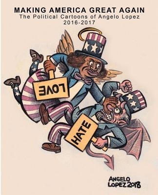 Making America Great Again: The Political Cartoons of Angelo Lopez 2016- 2017 by Lopez, Angelo C.