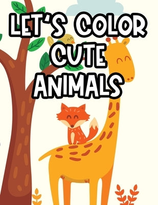 Let's Color Cute Animals: Childrens Coloring Activity Pages, Cute Animal Illustrations And Designs To Color For Girls by Creations, Abisco Kids