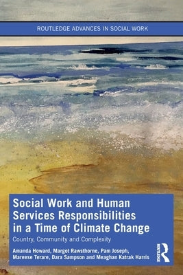 Social Work and Human Services Responsibilities in a Time of Climate Change: Country, Community and Complexity by Howard, Amanda