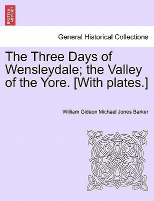 The Three Days of Wensleydale; The Valley of the Yore. [With Plates.] by Barker, William Gideon Michael Jones