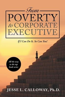 From Poverty to Corporate Executive: If I Can Do It, so Can You! by Calloway, Jesse