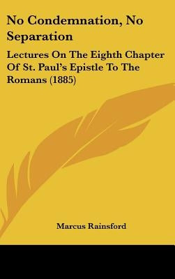 No Condemnation, No Separation: Lectures On The Eighth Chapter Of St. Paul's Epistle To The Romans (1885) by Rainsford, Marcus