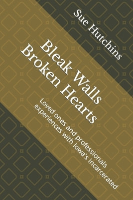 Bleak Walls Broken Hearts: Loved ones and professionals experiences with Iowa's incarcerated by Hutchins, Sue