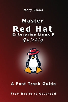 Master Red Hat Enterprise Linux 9 Quickly: A Fast Track Guide by Bless, Mary