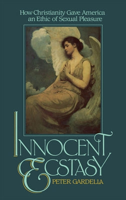 Innocent Ecstasy: How Christianity Gave America an Ethic of Sexual Pleasure by Gardella, Peter