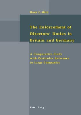 The Enforcement of Directors' Duties in Britain and Germany: A Comparative Study with Particular Reference to Large Companies by Hirt, Hans-Christoph