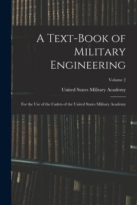 A Text-Book of Military Engineering: For the Use of the Cadets of the United States Military Academy; Volume 2 by United States Military Academy