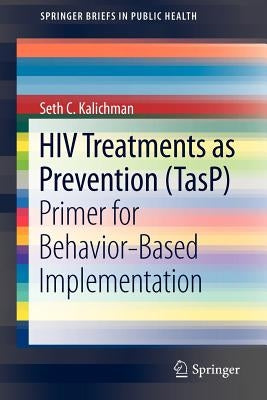 HIV Treatments as Prevention (Tasp): Primer for Behavior-Based Implementation by Kalichman, Seth C.