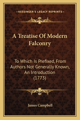 A Treatise Of Modern Falconry: To Which Is Prefixed, From Authors Not Generally Known, An Introduction (1773) by Campbell, James