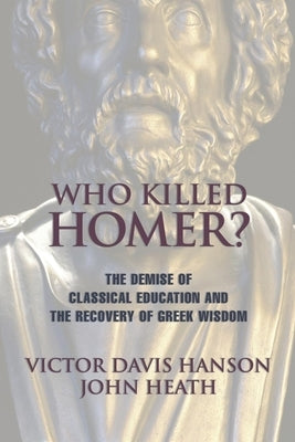 Who Killed Homer: The Demise of Classical Education and the Recovery of Greek Wisdom by Hanson, Victor Davis