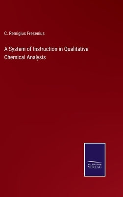 A System of Instruction in Qualitative Chemical Analysis by Fresenius, C. Remigius