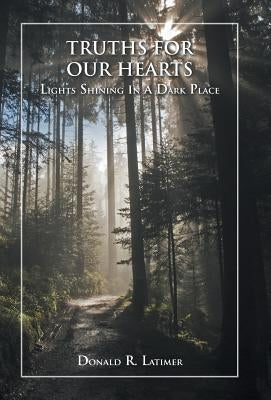 Truths for Our Hearts: Lights Shining in a Dark Place by Latimer, Donald R.