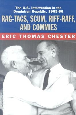 Rag-Tags, Scum, Riff-Raff and Commies: The U.S. Intervention in the Dominican Republic, 1965-1966 by Chester, Eric Thomas