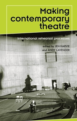 Making contemporary theatre: International rehearsal processes by Harvie, Jen