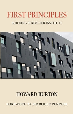 First Principles: Building Perimeter Institute by Burton, Howard