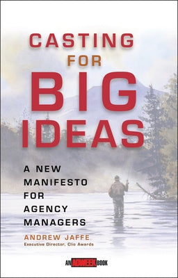 Casting for Big Ideas: A New Manifesto for Agency Managers by Jaffe, Andrew